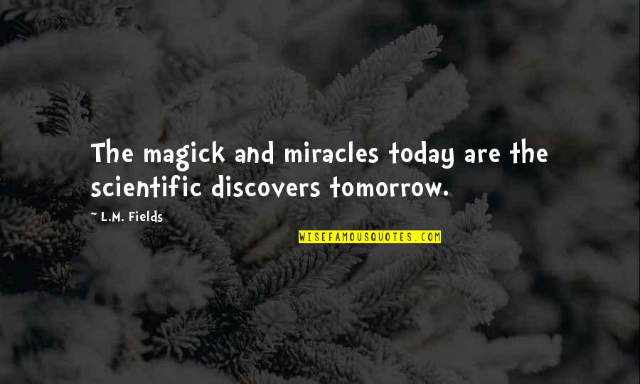 Fields Quotes By L.M. Fields: The magick and miracles today are the scientific