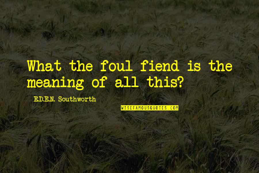 Fiend Quotes By E.D.E.N. Southworth: What the foul fiend is the meaning of