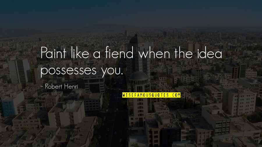 Fiend Quotes By Robert Henri: Paint like a fiend when the idea possesses