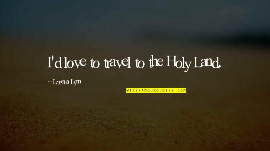 Fiender Quotes By Loretta Lynn: I'd love to travel to the Holy Land. Fiender Quotes By Loretta Lynn: I'd love to travel to the Holy Land.