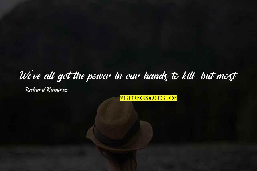 Fiendette Quotes By Richard Ramirez: We've all got the power in our hands Fiendette Quotes By Richard Ramirez: We've all got the power in our hands