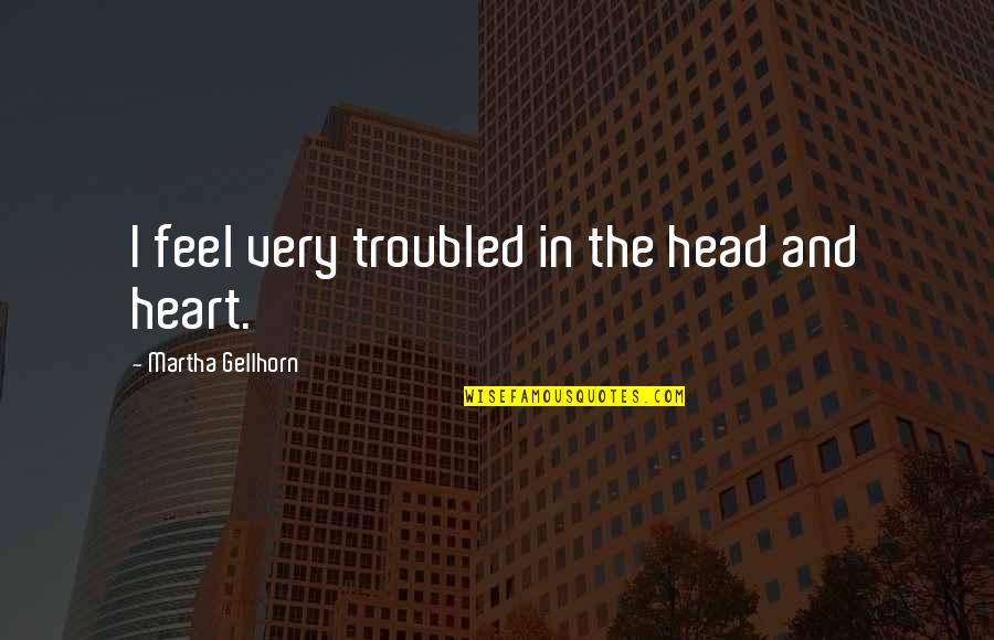 Fiending For Quotes By Martha Gellhorn: I feel very troubled in the head and