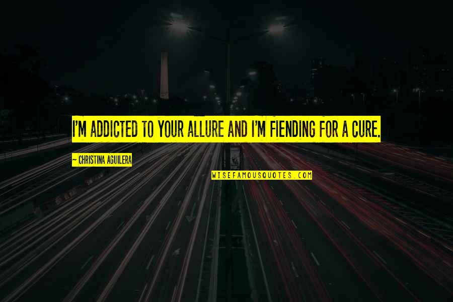 Fiending Quotes By Christina Aguilera: I'm addicted to your allure and I'm fiending