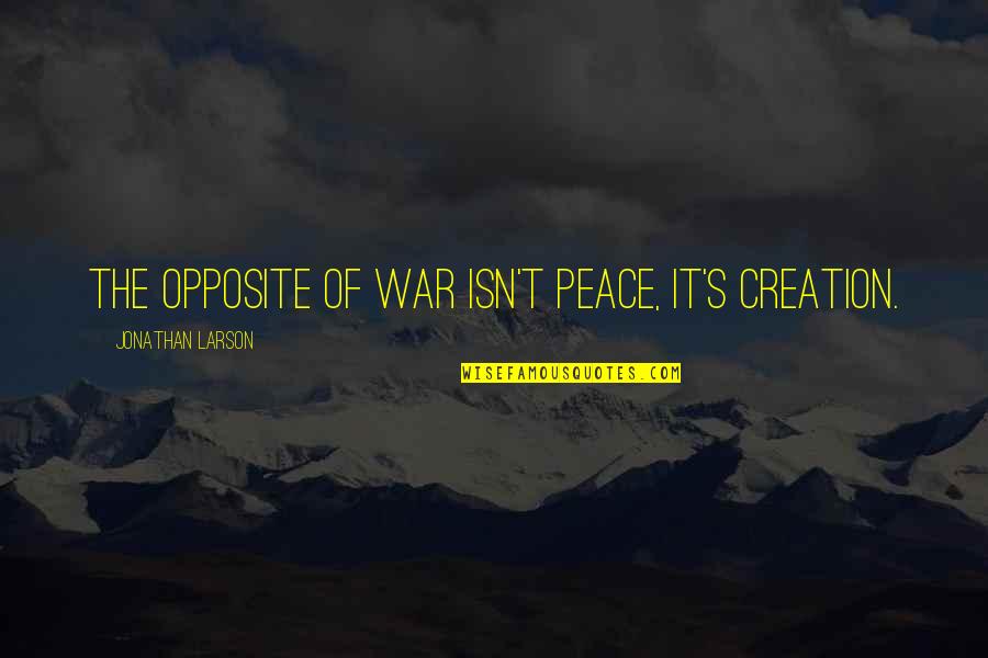 Fiendish Quotes By Jonathan Larson: The opposite of war isn't peace, it's creation.