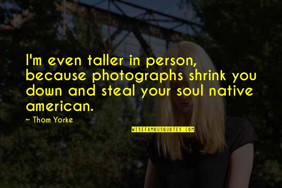 Fiendish Synonym Quotes By Thom Yorke: I'm even taller in person, because photographs shrink Fiendish Synonym Quotes By Thom Yorke: I'm even taller in person, because photographs shrink