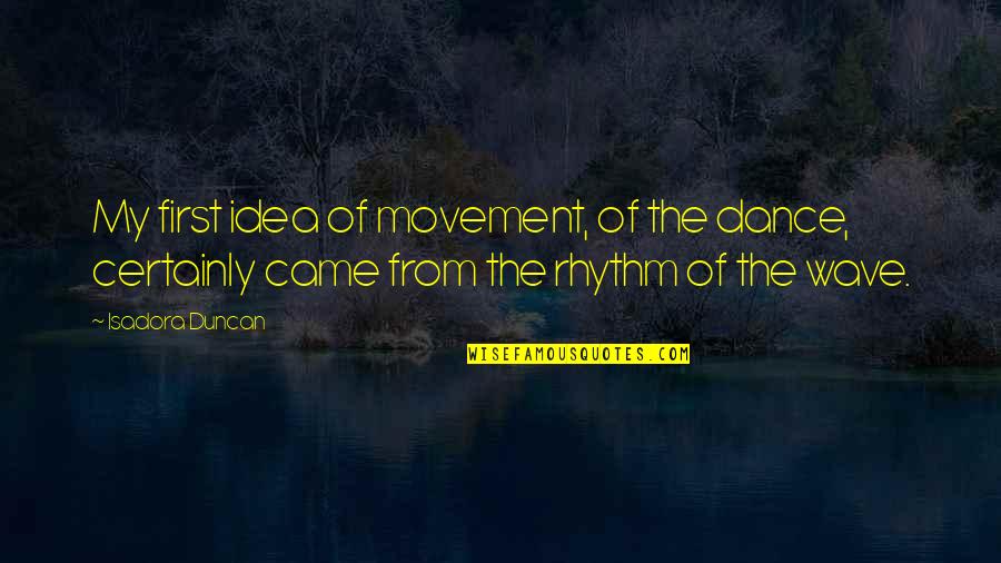 Fiendishly Means Quotes By Isadora Duncan: My first idea of movement, of the dance,