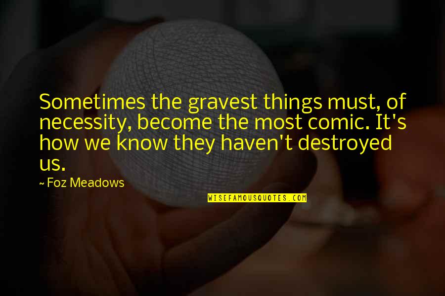 Fiendishness Synonyms Quotes By Foz Meadows: Sometimes the gravest things must, of necessity, become
