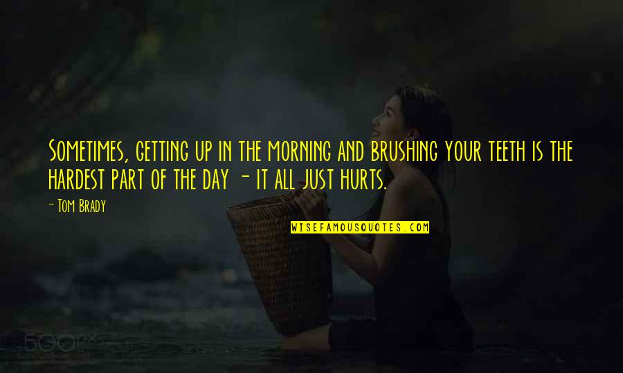 Fienile Sotto Quotes By Tom Brady: Sometimes, getting up in the morning and brushing