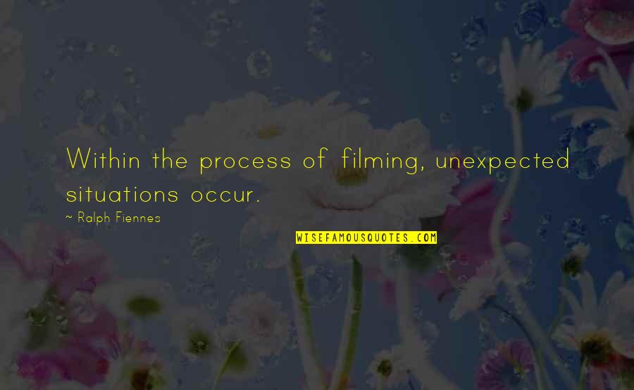 Fiennes Quotes By Ralph Fiennes: Within the process of filming, unexpected situations occur.