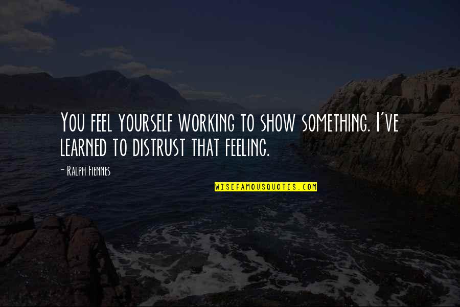Fiennes Quotes By Ralph Fiennes: You feel yourself working to show something. I've