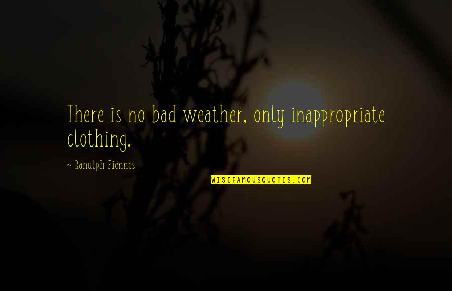 Fiennes Quotes By Ranulph Fiennes: There is no bad weather, only inappropriate clothing.