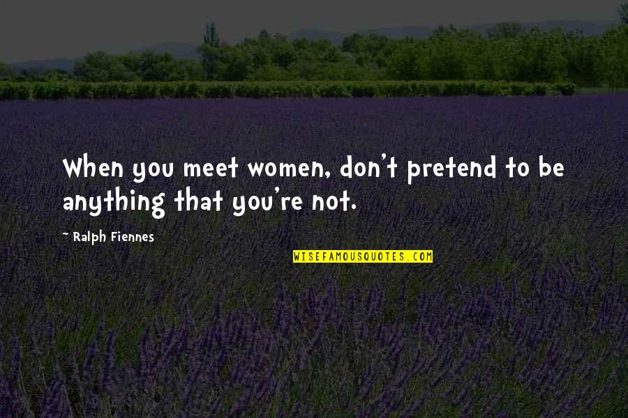 Fiennes Ralph Quotes By Ralph Fiennes: When you meet women, don't pretend to be