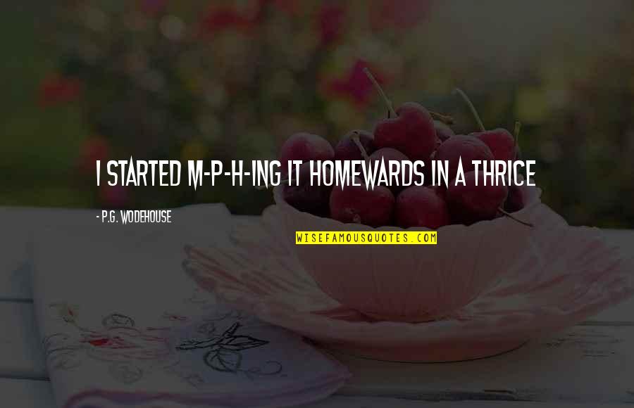 Fienodontics Quotes By P.G. Wodehouse: I started m-p-h-ing it homewards in a thrice Fienodontics Quotes By P.G. Wodehouse: I started m-p-h-ing it homewards in a thrice