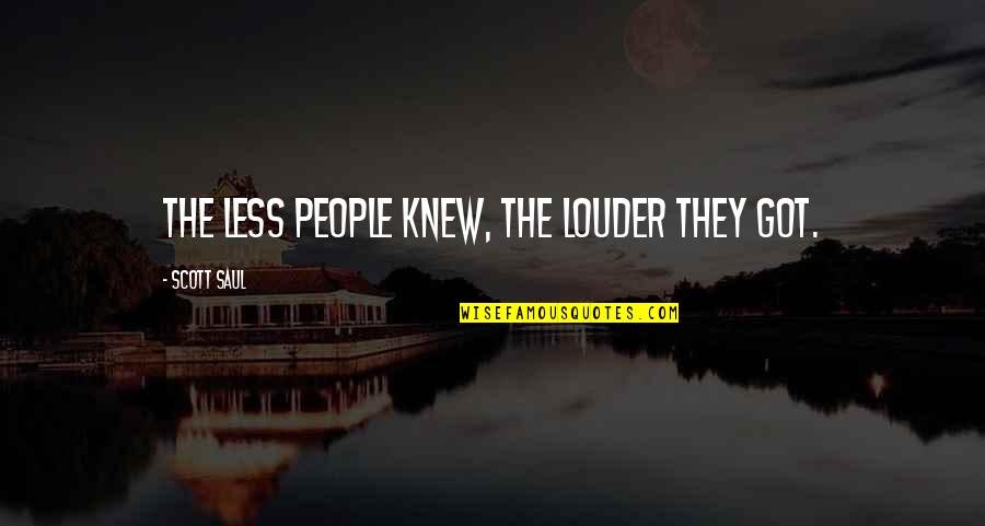 Fienodontics Quotes By Scott Saul: the less people knew, the louder they got. Fienodontics Quotes By Scott Saul: the less people knew, the louder they got.
