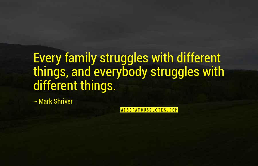 Fierce And Associates Quotes By Mark Shriver: Every family struggles with different things, and everybody Fierce And Associates Quotes By Mark Shriver: Every family struggles with different things, and everybody