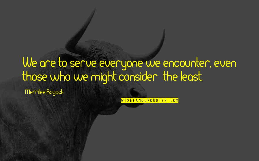 Fierce And Beautiful Quotes By Merrilee Boyack: We are to serve everyone we encounter, even