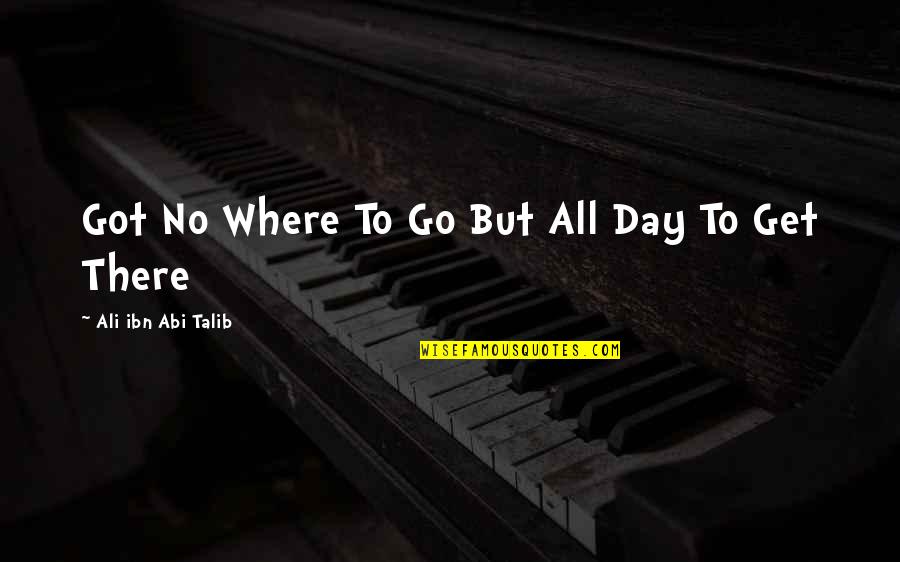 Fierce Dancing Quotes By Ali Ibn Abi Talib: Got No Where To Go But All Day