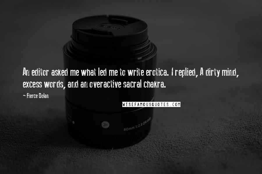 Fierce Dolan quotes: An editor asked me what led me to write erotica. I replied, A dirty mind, excess words, and an overactive sacral chakra.