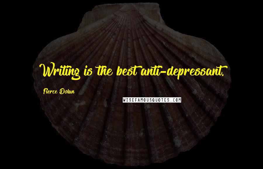 Fierce Dolan quotes: Writing is the best anti-depressant.