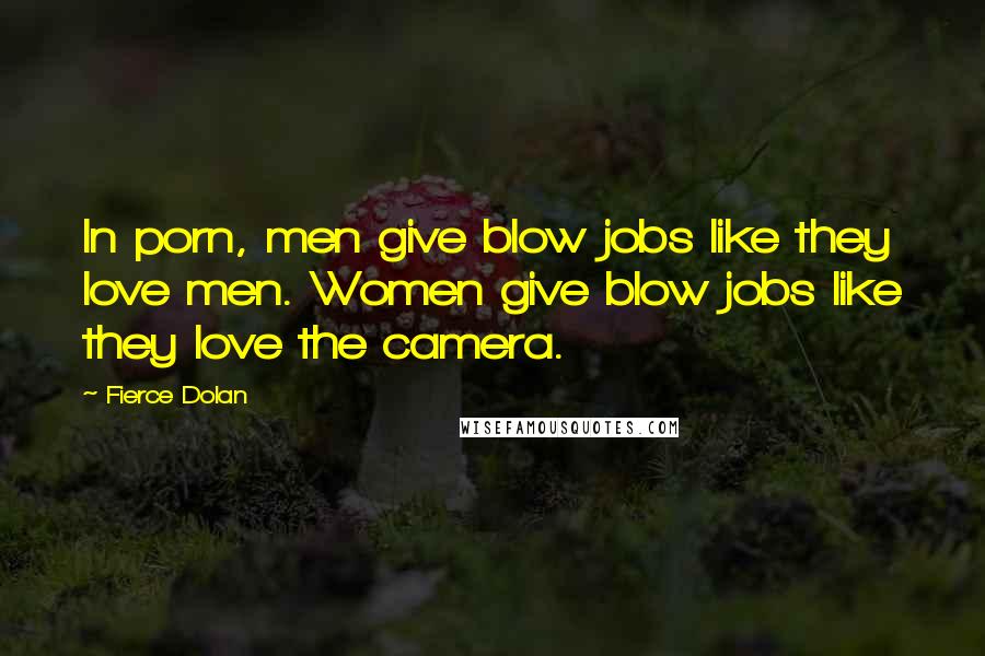 Fierce Dolan quotes: In porn, men give blow jobs like they love men. Women give blow jobs like they love the camera.