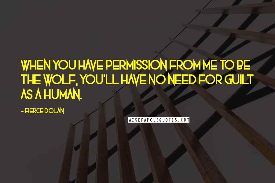 Fierce Dolan quotes: When you have permission from me to be the wolf, you'll have no need for guilt as a human.