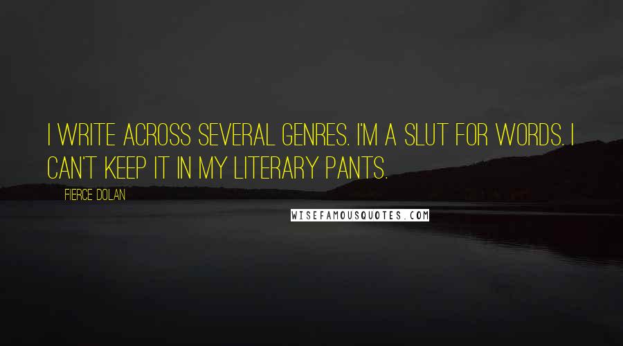 Fierce Dolan quotes: I write across several genres. I'm a slut for words. I can't keep it in my literary pants.