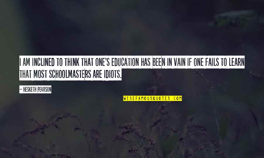 Fierce Joy Quotes By Hesketh Pearson: I am inclined to think that one's education Fierce Joy Quotes By Hesketh Pearson: I am inclined to think that one's education