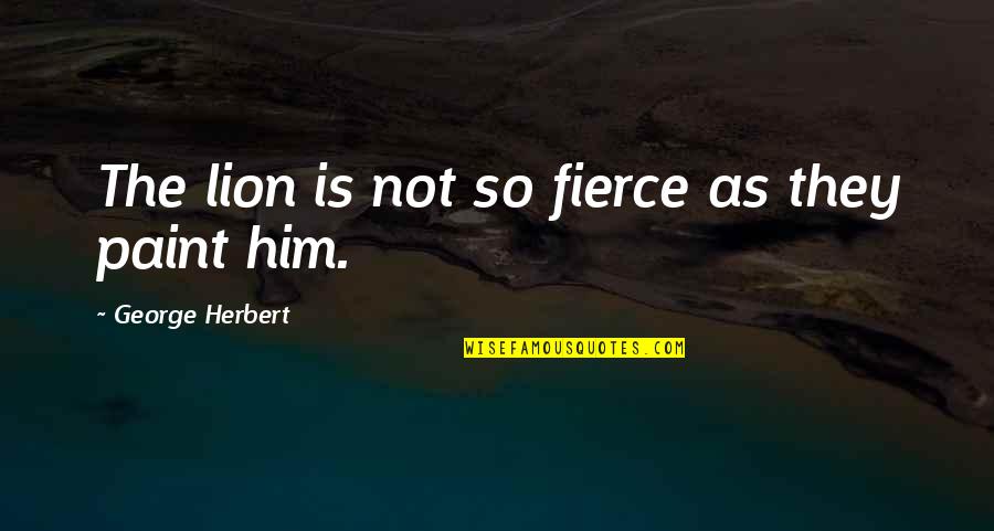 Fierce Lion Quotes By George Herbert: The lion is not so fierce as they