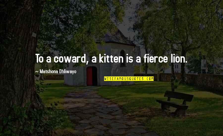 Fierce Lion Quotes By Matshona Dhliwayo: To a coward, a kitten is a fierce