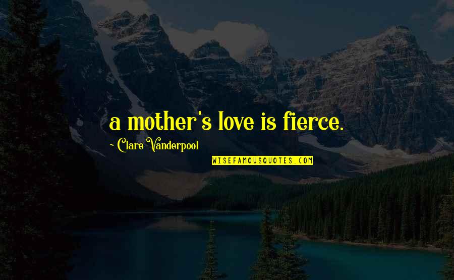 Fierce Love Quotes By Clare Vanderpool: a mother's love is fierce.