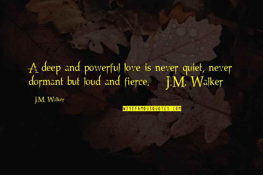 Fierce Love Quotes By J.M. Walker: A deep and powerful love is never quiet,