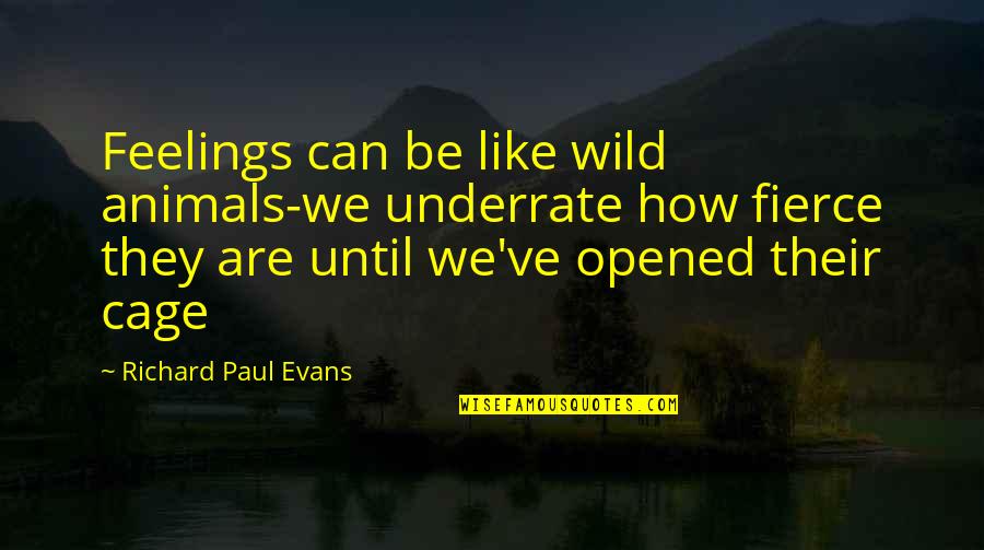 Fierce Love Quotes By Richard Paul Evans: Feelings can be like wild animals-we underrate how