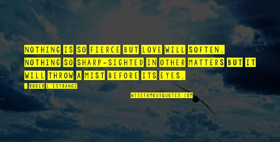 Fierce Love Quotes By Roger L'Estrange: Nothing is so fierce but love will soften;