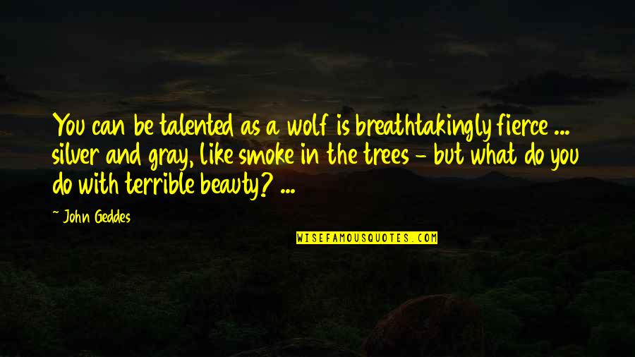 Fierce Quotes And Quotes By John Geddes: You can be talented as a wolf is