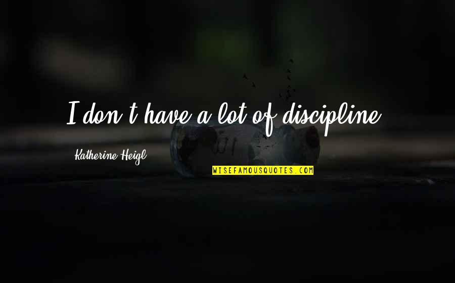 Fierce Quotes And Quotes By Katherine Heigl: I don't have a lot of discipline.