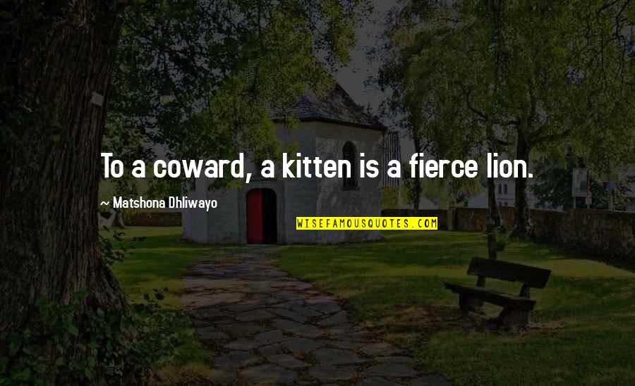 Fierce Quotes And Quotes By Matshona Dhliwayo: To a coward, a kitten is a fierce