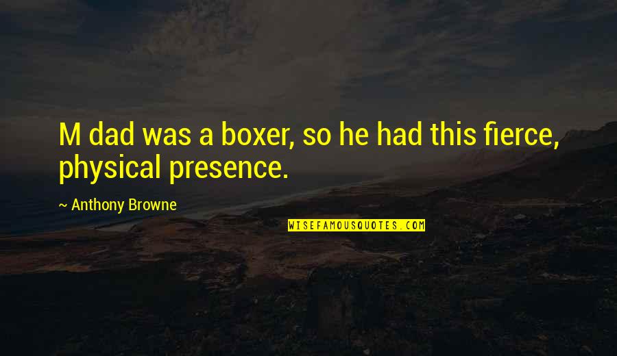 Fierce Quotes By Anthony Browne: M dad was a boxer, so he had Fierce Quotes By Anthony Browne: M dad was a boxer, so he had