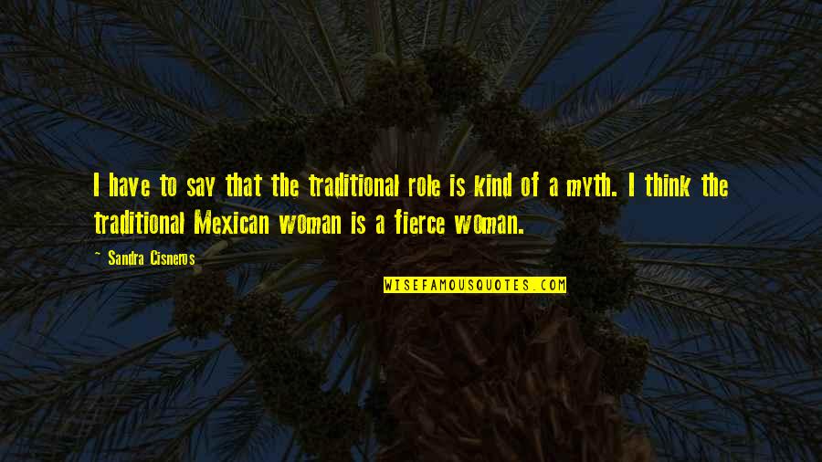 Fierce Woman Quotes By Sandra Cisneros: I have to say that the traditional role Fierce Woman Quotes By Sandra Cisneros: I have to say that the traditional role