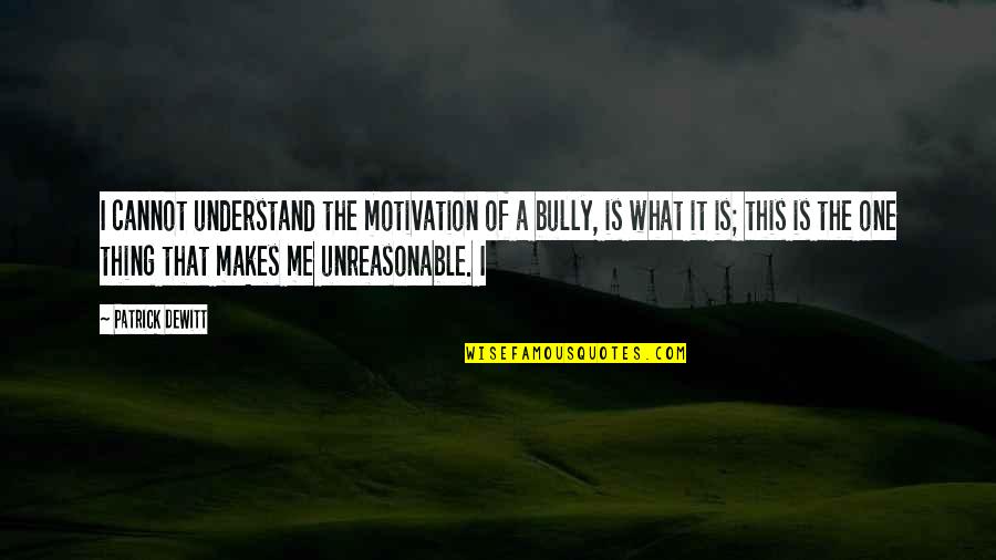 Fiercer Quotes By Patrick DeWitt: I cannot understand the motivation of a bully,