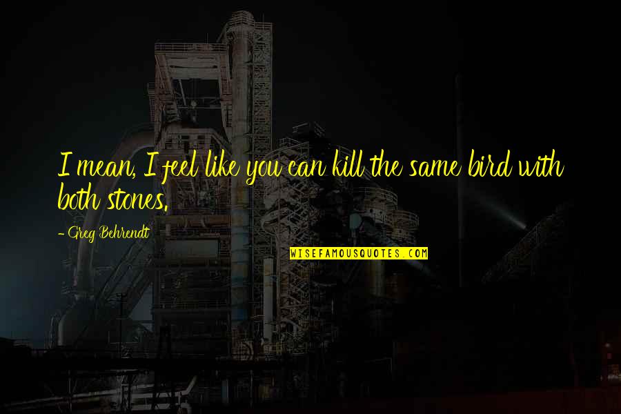 Fiercesome Dictionary Quotes By Greg Behrendt: I mean, I feel like you can kill Fiercesome Dictionary Quotes By Greg Behrendt: I mean, I feel like you can kill