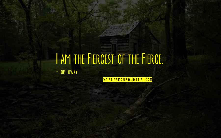 Fiercest Quotes By Lois Lowry: I am the Fiercest of the Fierce.