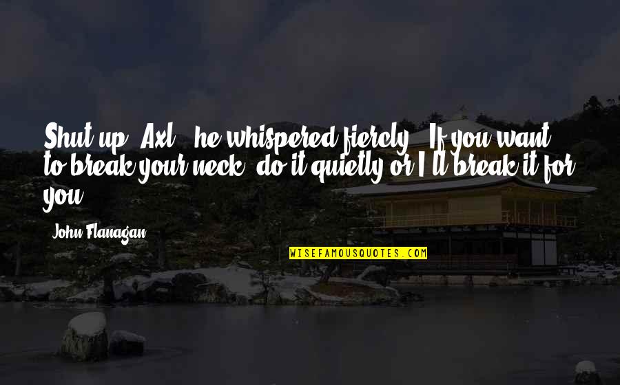 Fiercly Quotes By John Flanagan: Shut up, Axl!" he whispered fiercly. "If you