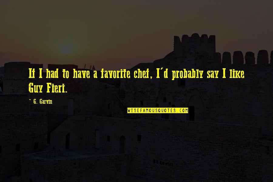 Fieri Guy Quotes By G. Garvin: If I had to have a favorite chef,