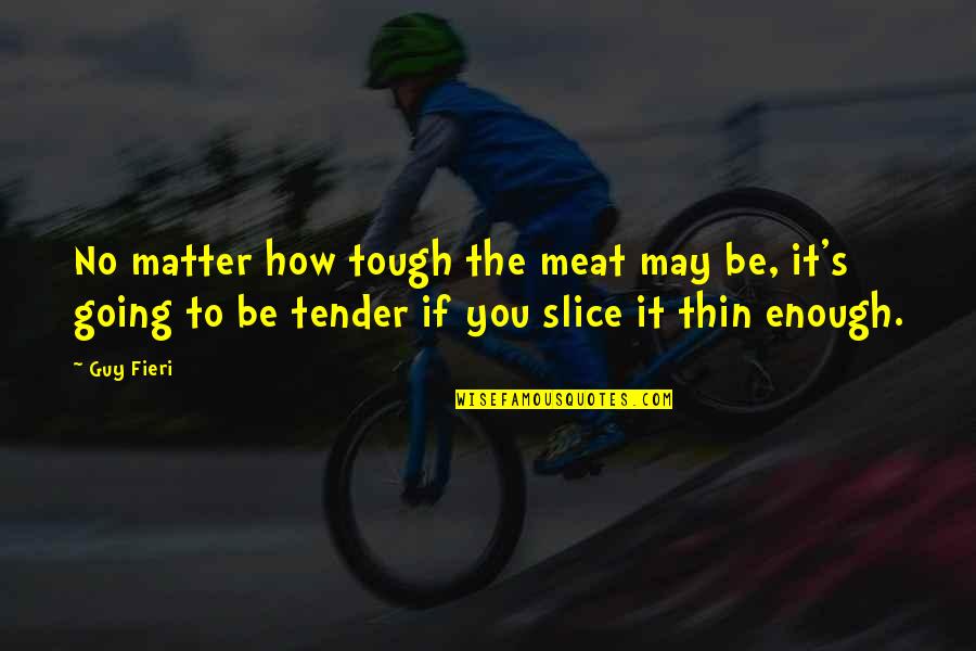 Fieri Guy Quotes By Guy Fieri: No matter how tough the meat may be,