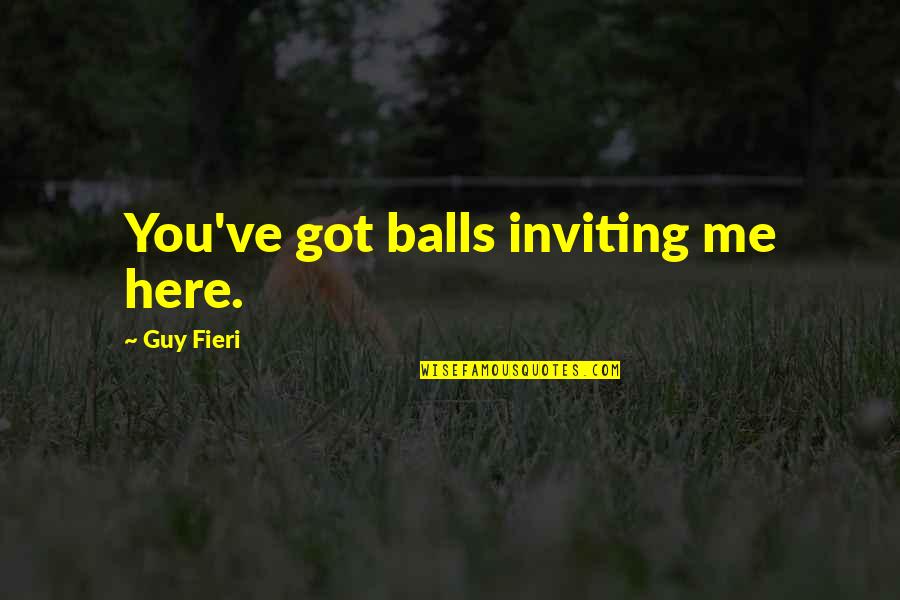 Fieri Guy Quotes By Guy Fieri: You've got balls inviting me here.