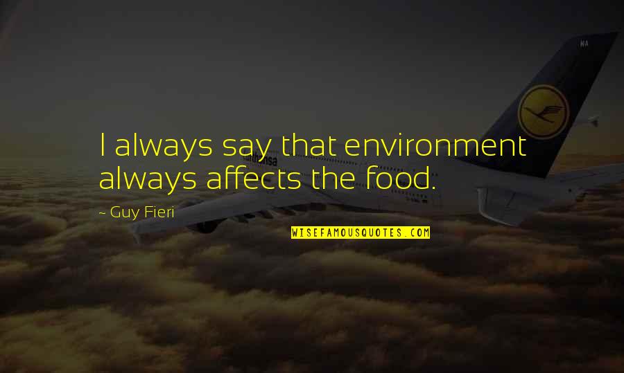 Fieri Guy Quotes By Guy Fieri: I always say that environment always affects the