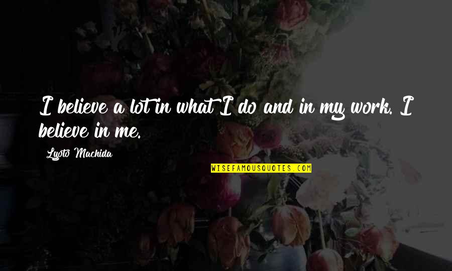 Fieristico Quotes By Lyoto Machida: I believe a lot in what I do Fieristico Quotes By Lyoto Machida: I believe a lot in what I do