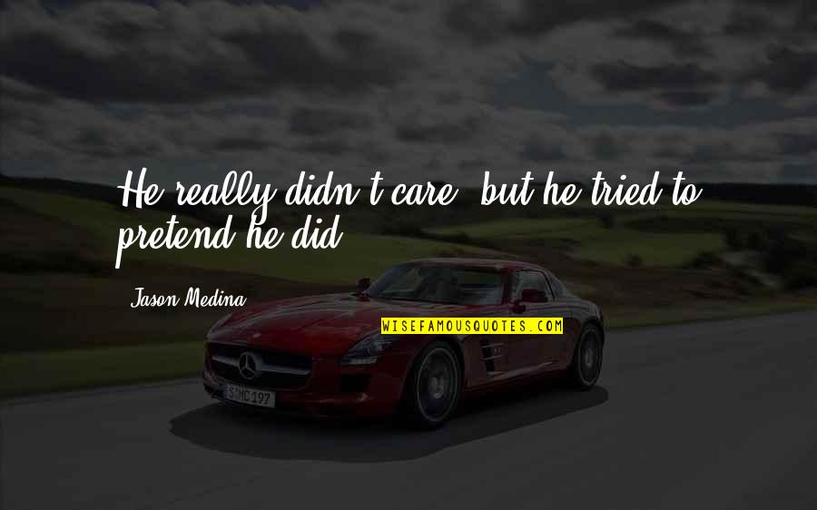 Fiero Forum Quotes By Jason Medina: He really didn't care, but he tried to Fiero Forum Quotes By Jason Medina: He really didn't care, but he tried to
