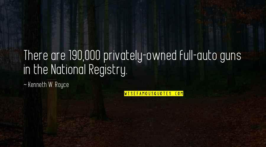 Fiero Forum Quotes By Kenneth W. Royce: There are 190,000 privately-owned full-auto guns in the Fiero Forum Quotes By Kenneth W. Royce: There are 190,000 privately-owned full-auto guns in the