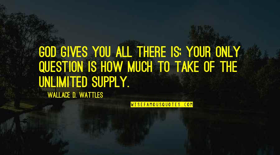 Fierro Quotes By Wallace D. Wattles: God gives you all there is; your only